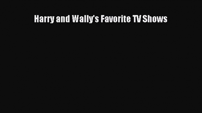 [PDF Download] Harry and Wally's Favorite TV Shows [Download] Online