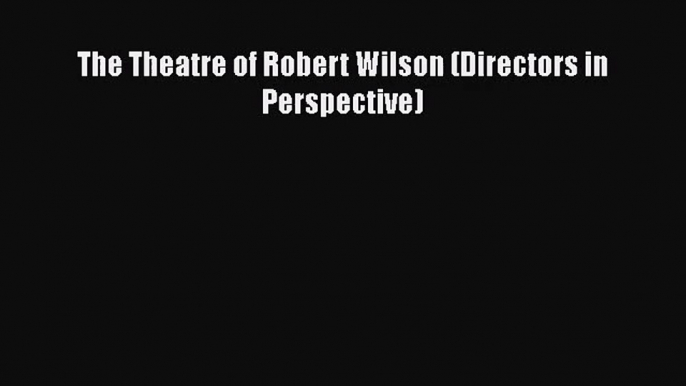 [PDF Download] The Theatre of Robert Wilson (Directors in Perspective) [PDF] Full Ebook