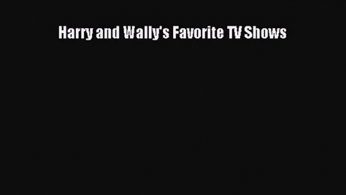 [PDF Download] Harry and Wally's Favorite TV Shows [Download] Online