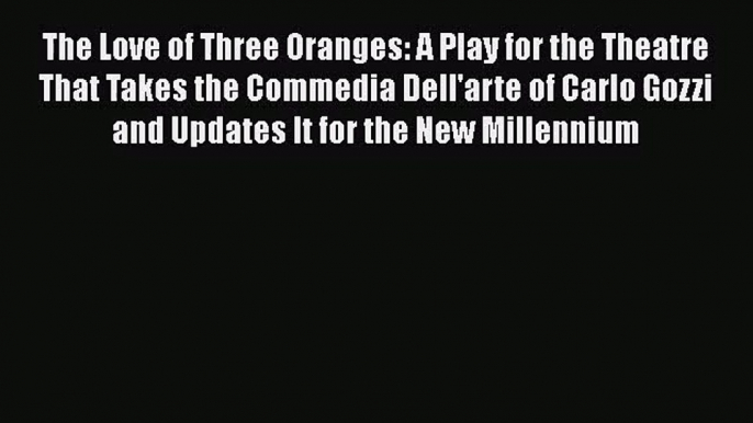 [PDF Download] The Love of Three Oranges: A Play for the Theatre That Takes the Commedia Dell'arte