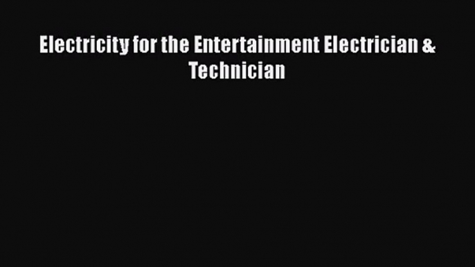 [PDF Download] Electricity for the Entertainment Electrician & Technician [Download] Full Ebook