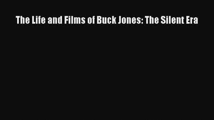 [PDF Download] The Life and Films of Buck Jones: The Silent Era [Download] Online