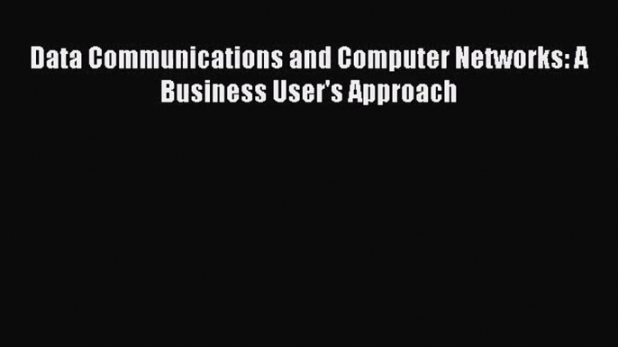 [PDF Download] Data Communications and Computer Networks: A Business User's Approach [PDF]