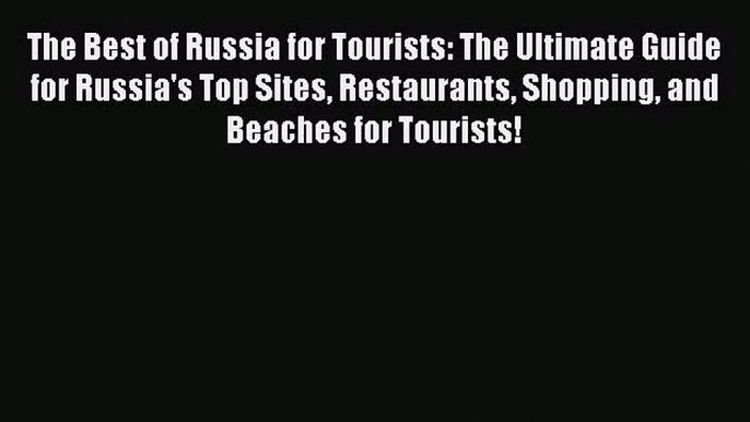 Read The Best of Russia for Tourists: The Ultimate Guide for Russia's Top Sites Restaurants