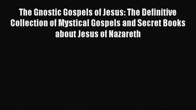 [PDF Download] The Gnostic Gospels of Jesus: The Definitive Collection of Mystical Gospels