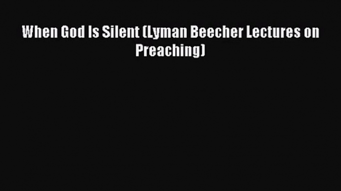 [PDF Download] When God Is Silent (Lyman Beecher Lectures on Preaching) [PDF] Full Ebook