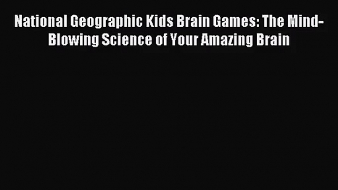 [PDF Download] National Geographic Kids Brain Games: The Mind-Blowing Science of Your Amazing