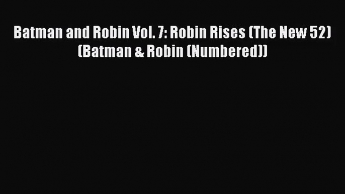 [PDF Download] Batman and Robin Vol. 7: Robin Rises (The New 52) (Batman & Robin (Numbered))