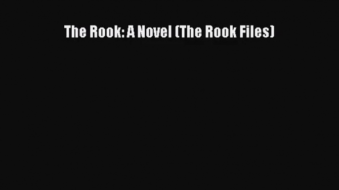 [PDF Download] The Rook: A Novel (The Rook Files) [PDF] Online