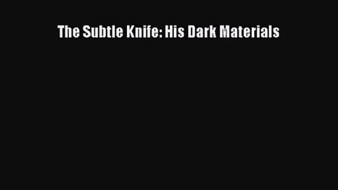 [PDF Download] The Subtle Knife: His Dark Materials [Download] Full Ebook