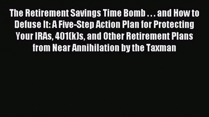 [PDF Download] The Retirement Savings Time Bomb . . . and How to Defuse It: A Five-Step Action