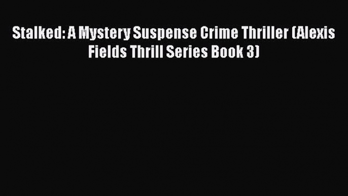 Download Stalked: A Mystery Suspense Crime Thriller (Alexis Fields Thrill Series Book 3) Ebook