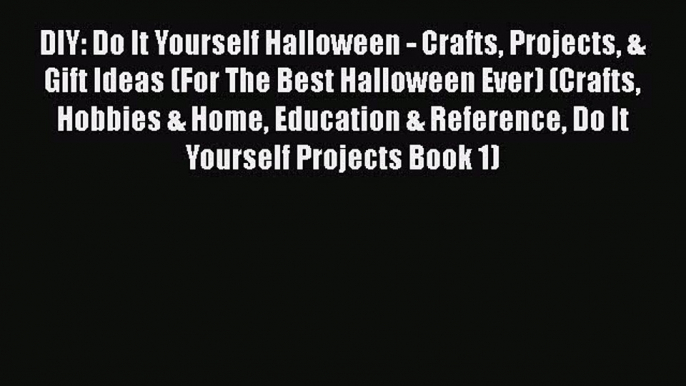 [PDF Download] DIY: Do It Yourself Halloween - Crafts Projects & Gift Ideas (For The Best Halloween