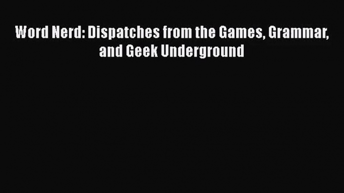 [PDF Download] Word Nerd: Dispatches from the Games Grammar and Geek Underground [Download]