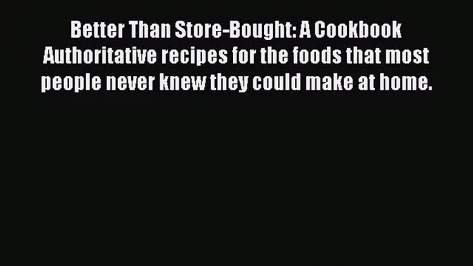 [PDF Download] Better Than Store-Bought: A Cookbook Authoritative recipes for the foods that