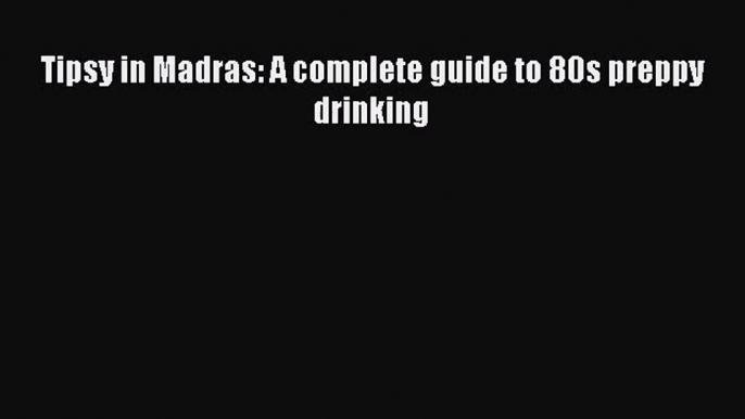 [PDF Download] Tipsy in Madras: A complete guide to 80s preppy drinking [Read] Full Ebook