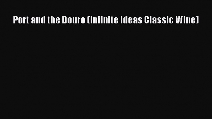 [PDF Download] Port and the Douro (Infinite Ideas Classic Wine) [Download] Full Ebook