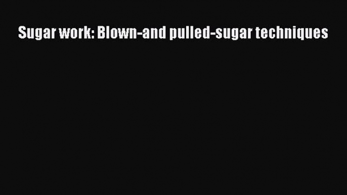 [PDF Download] Sugar work: Blown-and pulled-sugar techniques [PDF] Online