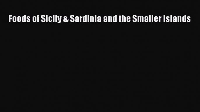 [PDF Download] Foods of Sicily & Sardinia and the Smaller Islands [Read] Full Ebook