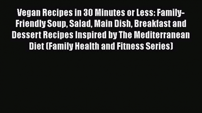 [PDF Download] Vegan Recipes in 30 Minutes or Less: Family-Friendly Soup Salad Main Dish Breakfast