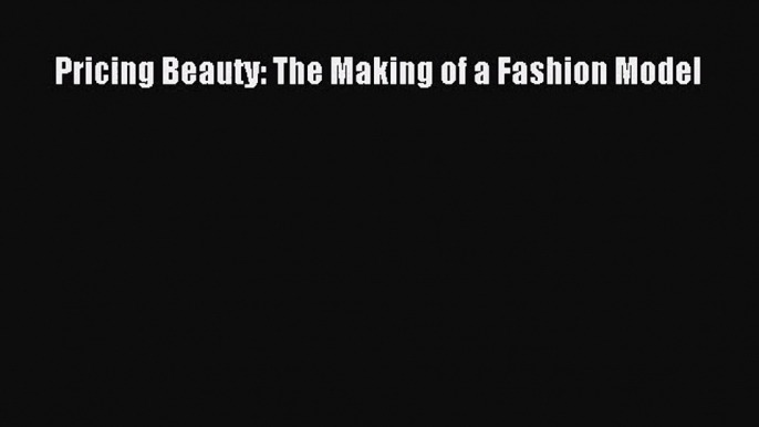 [PDF Download] Pricing Beauty: The Making of a Fashion Model [Read] Full Ebook