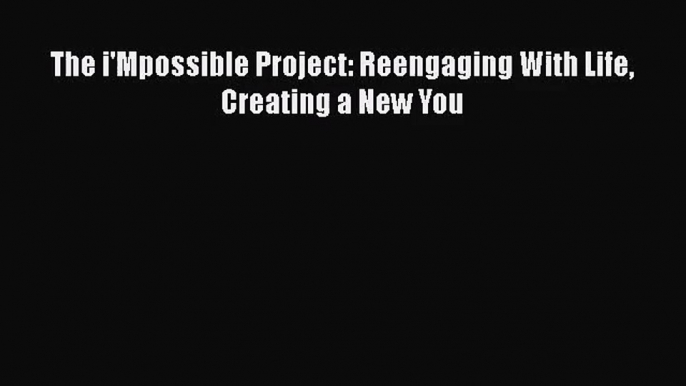 [PDF Download] The i'Mpossible Project: Reengaging With Life Creating a New You [PDF] Online