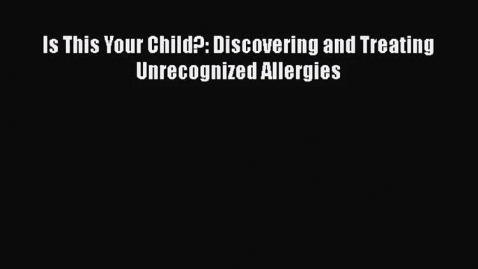 [PDF Download] Is This Your Child?: Discovering and Treating Unrecognized Allergies [PDF] Online