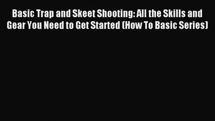 Basic Trap and Skeet Shooting: All the Skills and Gear You Need to Get Started (How To Basic