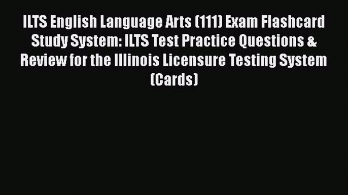 [PDF Download] ILTS English Language Arts (111) Exam Flashcard Study System: ILTS Test Practice