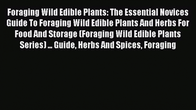 [PDF Download] Foraging Wild Edible Plants: The Essential Novices Guide To Foraging Wild Edible