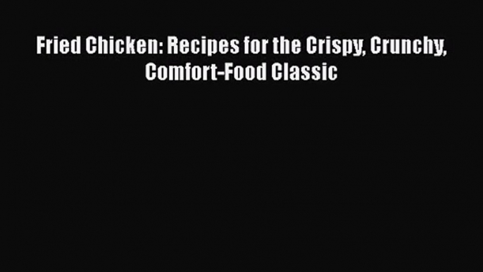 [PDF Download] Fried Chicken: Recipes for the Crispy Crunchy Comfort-Food Classic [Download]