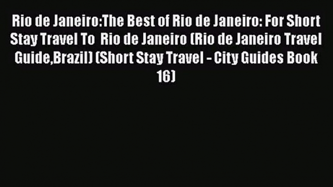 Read Rio de Janeiro:The Best of Rio de Janeiro: For Short Stay Travel To  Rio de Janeiro (Rio