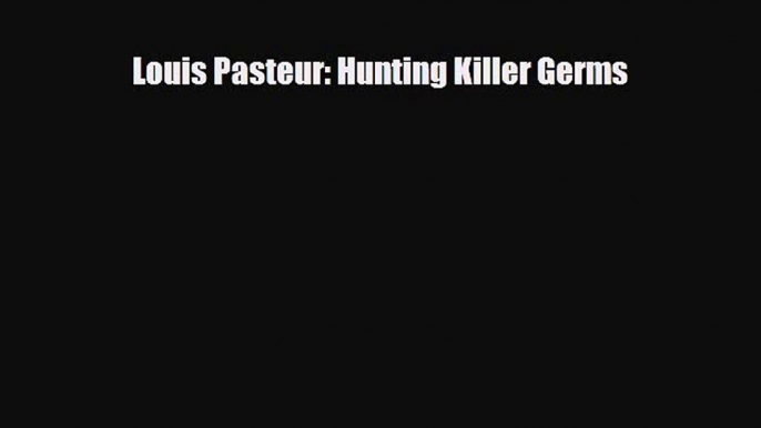 PDF Download Louis Pasteur: Hunting Killer Germs Download Online