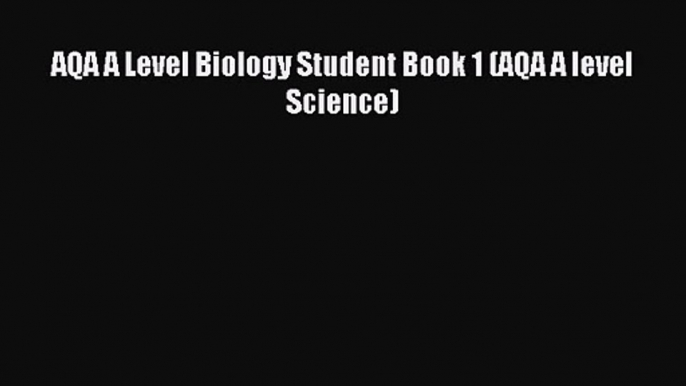 AQA A Level Biology Student Book 1 (AQA A level Science) [PDF Download] Full Ebook