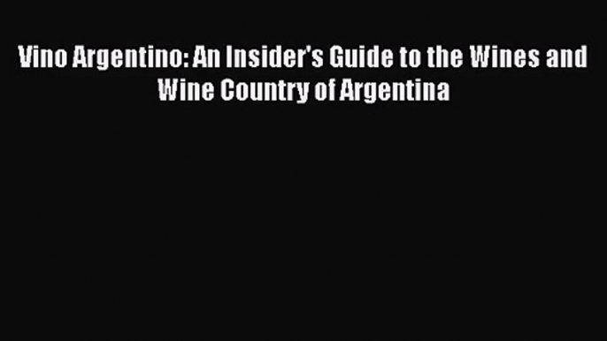 Download Vino Argentino: An Insider's Guide to the Wines and Wine Country of Argentina PDF