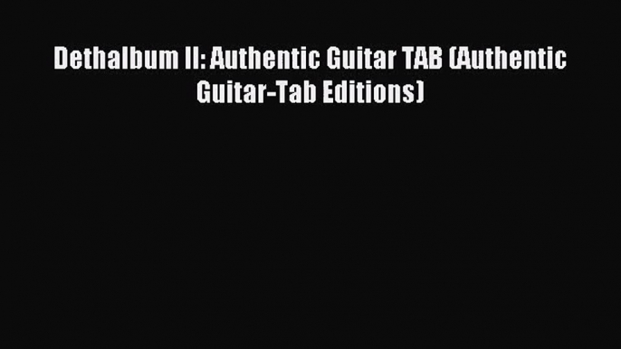 [PDF Download] Dethalbum II: Authentic Guitar TAB (Authentic Guitar-Tab Editions) [Download]