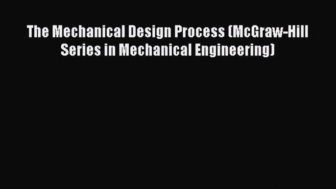 [PDF Download] The Mechanical Design Process (McGraw-Hill Series in Mechanical Engineering)