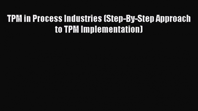 [PDF Download] TPM in Process Industries (Step-By-Step Approach to TPM Implementation) [Download]