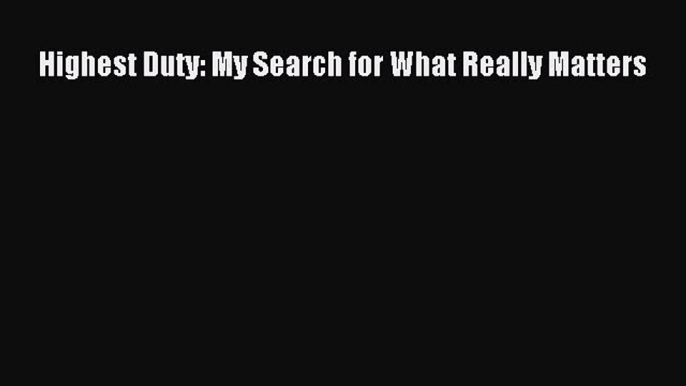 [PDF Download] Highest Duty: My Search for What Really Matters [Read] Full Ebook