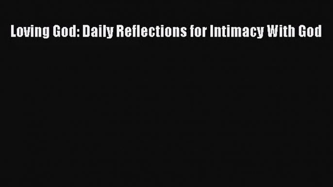 [PDF Download] Loving God: Daily Reflections for Intimacy With God [Download] Full Ebook