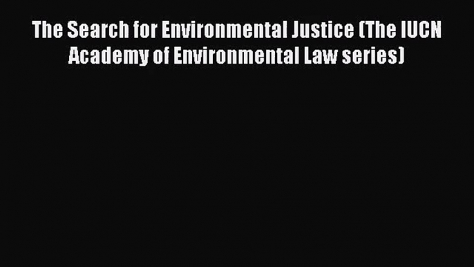 [PDF Download] The Search for Environmental Justice (The IUCN Academy of Environmental Law