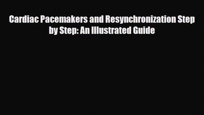 PDF Download Cardiac Pacemakers and Resynchronization Step by Step: An Illustrated Guide PDF