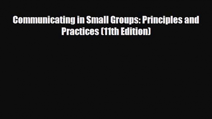 [PDF Download] Communicating in Small Groups: Principles and Practices (11th Edition) [Read]