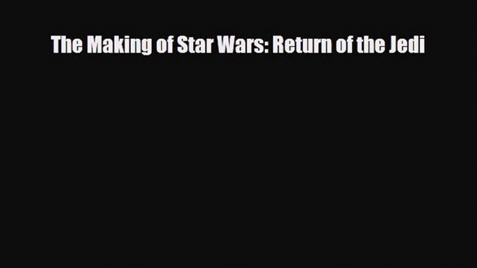 [PDF Download] The Making of Star Wars: Return of the Jedi [Download] Full Ebook