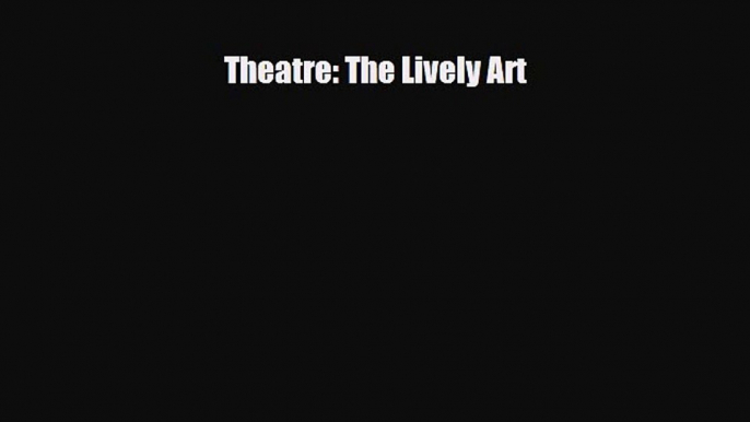 [PDF Download] Theatre: The Lively Art [Download] Full Ebook