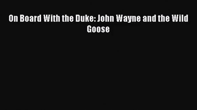 [PDF Download] On Board With the Duke: John Wayne and the Wild Goose [Download] Online