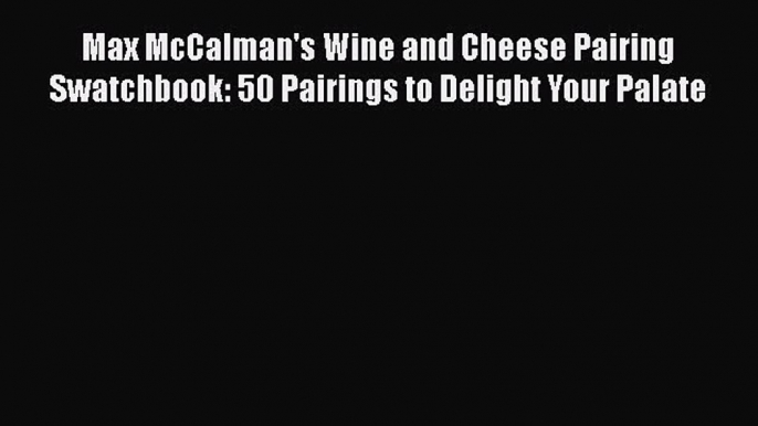 Read Max McCalman's Wine and Cheese Pairing Swatchbook: 50 Pairings to Delight Your Palate