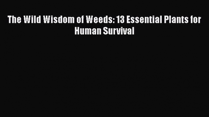 Read The Wild Wisdom of Weeds: 13 Essential Plants for Human Survival Ebook Free