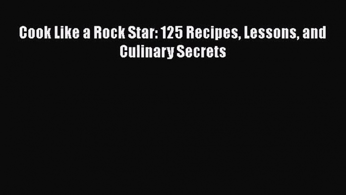 Read Cook Like a Rock Star: 125 Recipes Lessons and Culinary Secrets Ebook Free