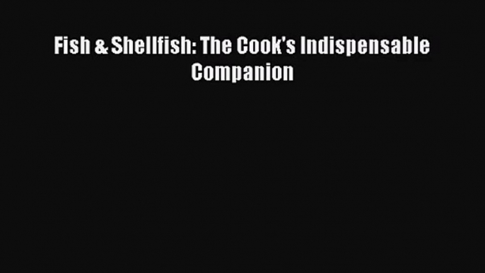 Download Fish & Shellfish: The Cook's Indispensable Companion PDF Free